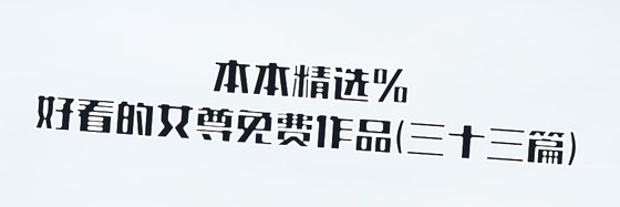 本本精选%好看的女尊免费作品(三十三篇)